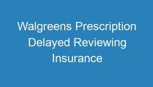 I&39;ve been using the controlled med for 8 months now with no problems. . Walgreens prescription delayed reviewing insurance
